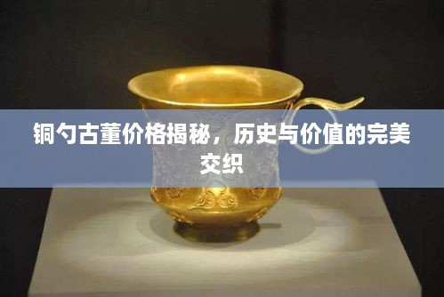 銅勺古董價(jià)格揭秘，歷史與價(jià)值的完美交織