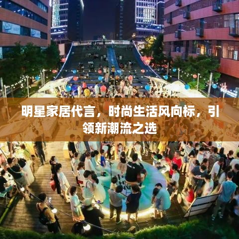 明星家居代言，時尚生活風向標，引領新潮流之選