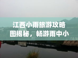 江西小雨旅游攻略圖揭秘，暢游雨中小城的絕美風(fēng)光