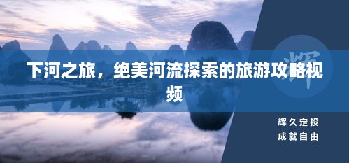 下河之旅，絕美河流探索的旅游攻略視頻