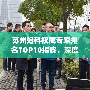 蘇州婦科權(quán)威專家排名TOP10揭曉，深度解讀與剖析