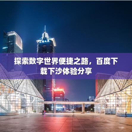 探索數(shù)字世界便捷之路，百度下載下沙體驗(yàn)分享