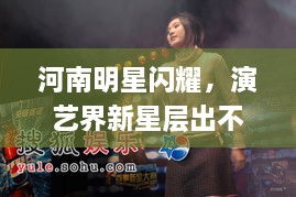 河南明星閃耀，演藝界新星層出不窮！