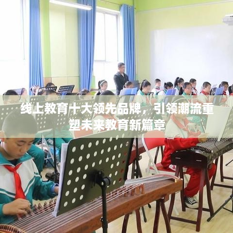 線上教育十大領(lǐng)先品牌，引領(lǐng)潮流重塑未來教育新篇章