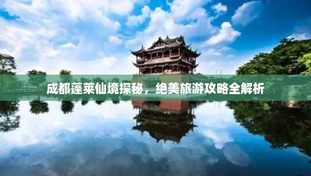 成都蓬萊仙境探秘，絕美旅游攻略全解析