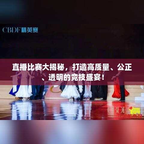 直播比賽大揭秘，打造高質(zhì)量、公正、透明的競(jìng)技盛宴！