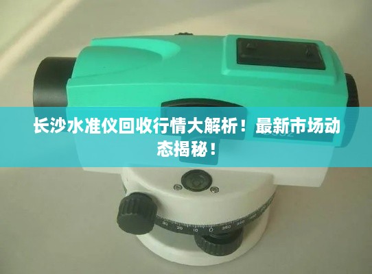 長沙水準(zhǔn)儀回收行情大解析！最新市場動態(tài)揭秘！