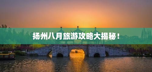 揚(yáng)州八月旅游攻略大揭秘！