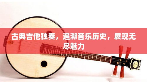 古典吉他獨奏，追溯音樂歷史，展現(xiàn)無盡魅力