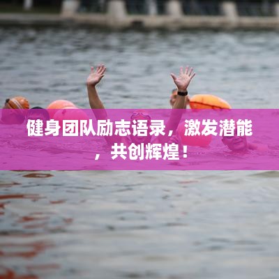 健身團隊勵志語錄，激發(fā)潛能，共創(chuàng)輝煌！