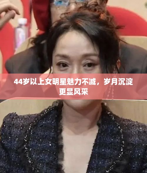 44歲以上女明星魅力不減，歲月沉淀更顯風(fēng)采