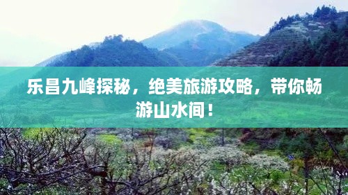 樂昌九峰探秘，絕美旅游攻略，帶你暢游山水間！