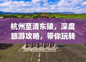 杭州至清東陵，深度旅游攻略，帶你玩轉歷史遺跡之旅