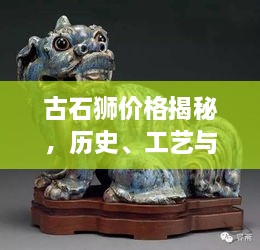 古石獅價(jià)格揭秘，歷史、工藝與價(jià)值的完美交織