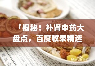 「揭秘！補(bǔ)腎中藥大盤點(diǎn)，百度收錄精選推薦」