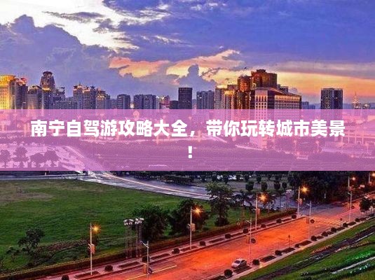 南寧自駕游攻略大全，帶你玩轉(zhuǎn)城市美景！