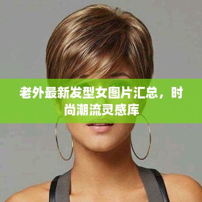 老外最新發(fā)型女圖片匯總，時尚潮流靈感庫