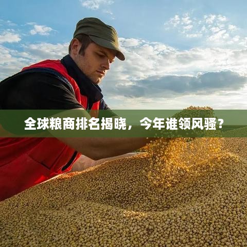 全球糧商排名揭曉，今年誰領(lǐng)風(fēng)騷？