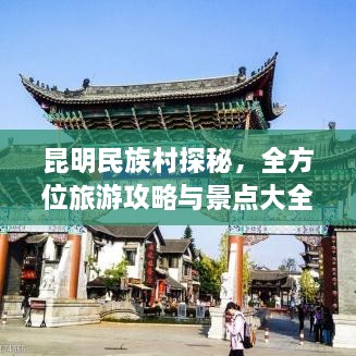 昆明民族村探秘，全方位旅游攻略與景點(diǎn)大全