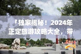 「獨(dú)家揭秘！2024年正定旅游攻略大全，帶你暢游古城魅力！」