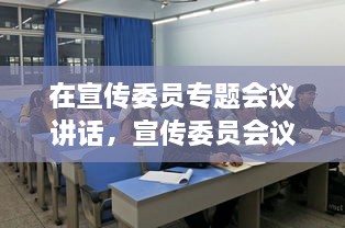 在宣傳委員專題會議講話，宣傳委員會議新聞稿 