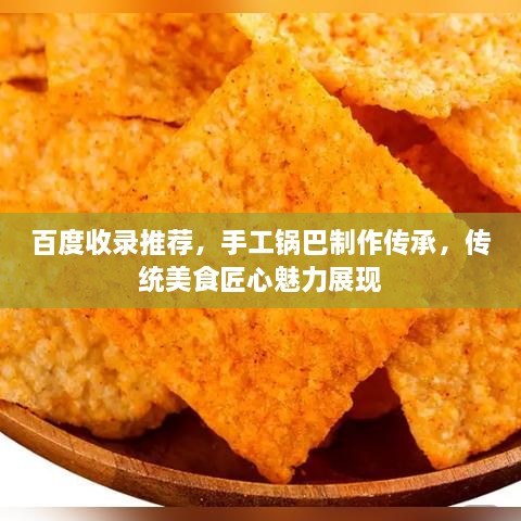 百度收錄推薦，手工鍋巴制作傳承，傳統(tǒng)美食匠心魅力展現(xiàn)