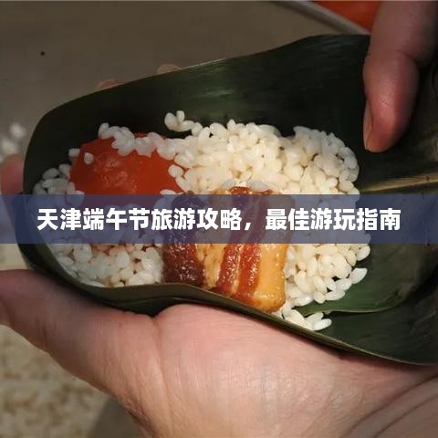 天津端午節(jié)旅游攻略，最佳游玩指南