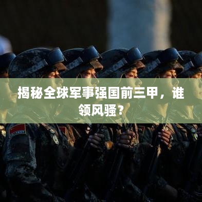 揭秘全球軍事強(qiáng)國(guó)前三甲，誰領(lǐng)風(fēng)騷？