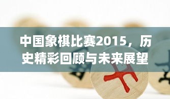 中國象棋比賽2015，歷史精彩回顧與未來展望