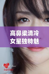 高鼻梁清冷女星獨(dú)特魅力，揭秘女神的魅力之源