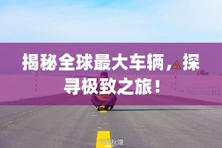 揭秘全球最大車輛，探尋極致之旅！