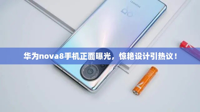 華為nova8手機正面曝光，驚艷設(shè)計引熱議！