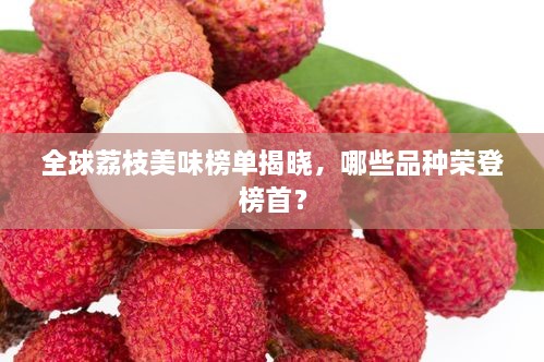 全球荔枝美味榜單揭曉，哪些品種榮登榜首？