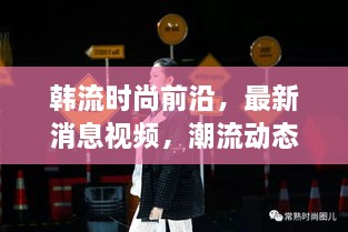 韓流時尚前沿，最新消息視頻，潮流動態(tài)一網(wǎng)打盡