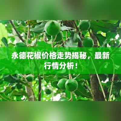 永德花椒價格走勢揭秘，最新行情分析！