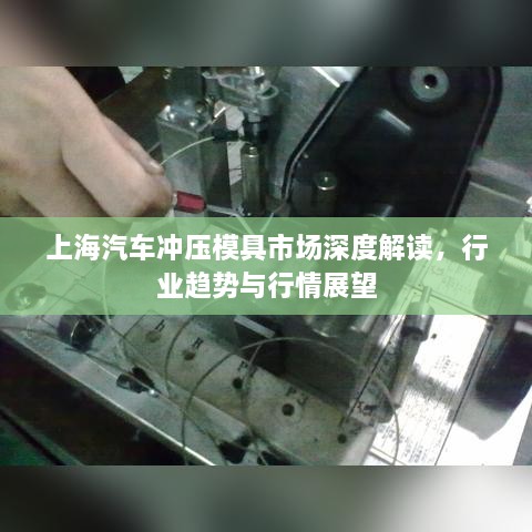 上海汽車沖壓模具市場(chǎng)深度解讀，行業(yè)趨勢(shì)與行情展望