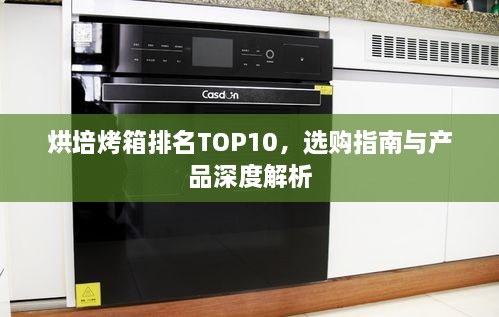 烘培烤箱排名TOP10，選購(gòu)指南與產(chǎn)品深度解析