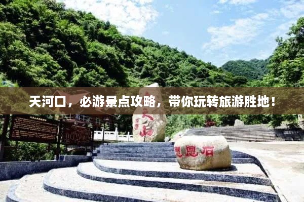 天河口，必游景點攻略，帶你玩轉(zhuǎn)旅游勝地！