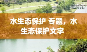 水生態(tài)保護(hù) 專題，水生態(tài)保護(hù)文字 