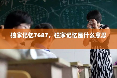 獨家記憶7687，獨家記憶是什么意思 