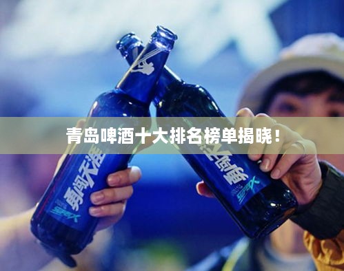 青島啤酒十大排名榜單揭曉！