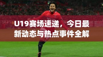 U19賽場速遞，今日最新動態(tài)與熱點(diǎn)事件全解析