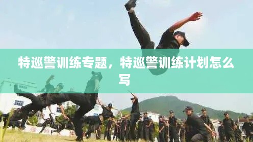 特巡警訓(xùn)練專題，特巡警訓(xùn)練計(jì)劃怎么寫(xiě) 