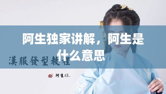 阿生獨家講解，阿生是什么意思 