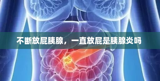 不斷放屁胰腺，一直放屁是胰腺炎嗎 