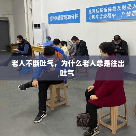 老人不斷吐氣，為什么老人總是往出吐氣 