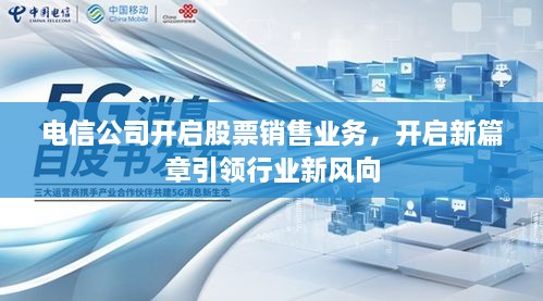 電信公司開(kāi)啟股票銷售業(yè)務(wù)，開(kāi)啟新篇章引領(lǐng)行業(yè)新風(fēng)向