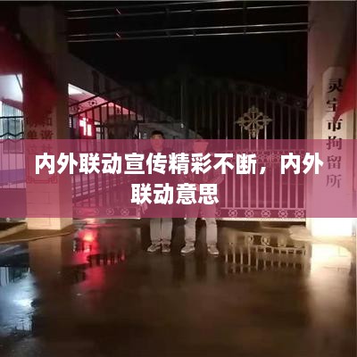 內(nèi)外聯(lián)動宣傳精彩不斷，內(nèi)外聯(lián)動意思 