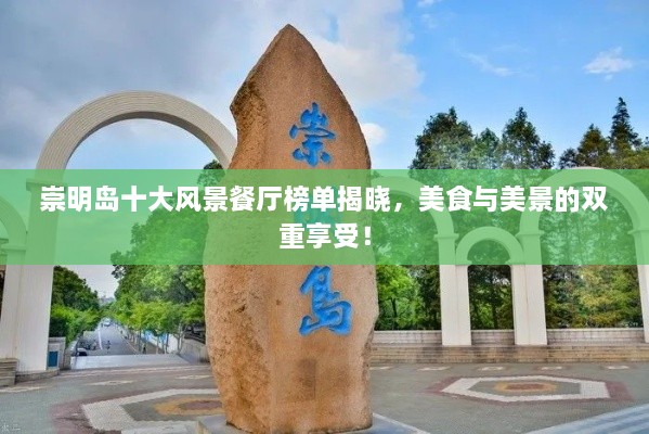 崇明島十大風(fēng)景餐廳榜單揭曉，美食與美景的雙重享受！