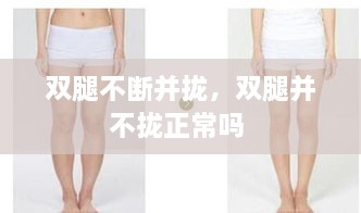 雙腿不斷并攏，雙腿并不攏正常嗎 